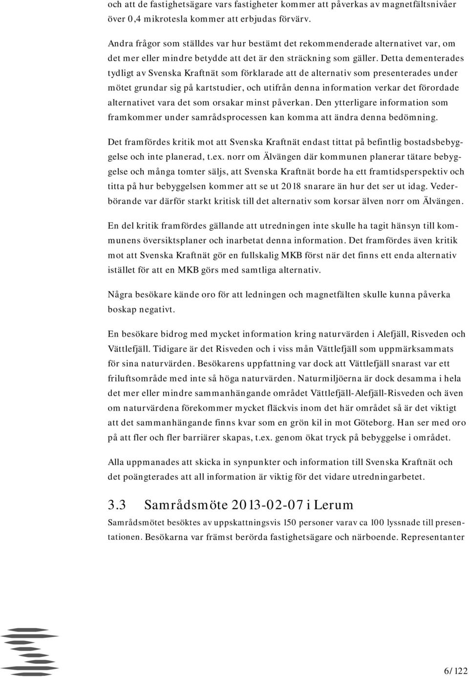 Detta dementerades tydligt av Svenska Kraftnät som förklarade att de alternativ som presenterades under mötet grundar sig på kartstudier, och utifrån denna information verkar det förordade