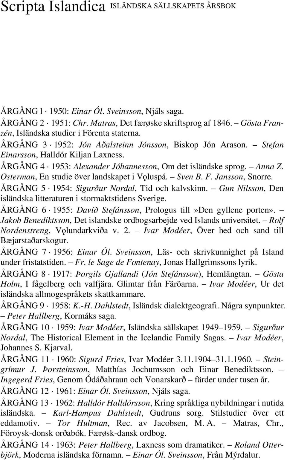 ÅRGÅNG 4 1953: Alexander Jóhannesson, Om det isländske sprog. Anna Z. Osterman, En studie över landskapet i Vôluspá. Sven B. F. Jansson, Snorre. ÅRGÅNG 5 1954: Sigurður Nordal, Tid och kalvskinn.