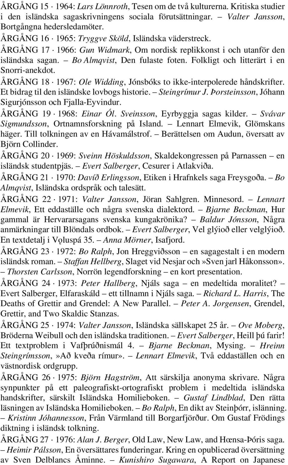 Folkligt och litterärt i en Snorri-anekdot. ÅRGÅNG 18 1967: Ole Widding, Jónsbóks to ikke-interpolerede håndskrifter. Et bidrag til den isländske lovbogs historie. Steingrímur J.