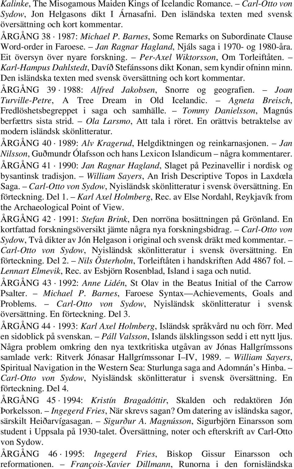 Per-Axel Wiktorsson, Om Torleiftåten. Karl-Hampus Dahlstedt, Davíð Stefánssons dikt Konan, sem kyndir ofninn minn. Den isländska texten med svensk översättning och kort kommentar.