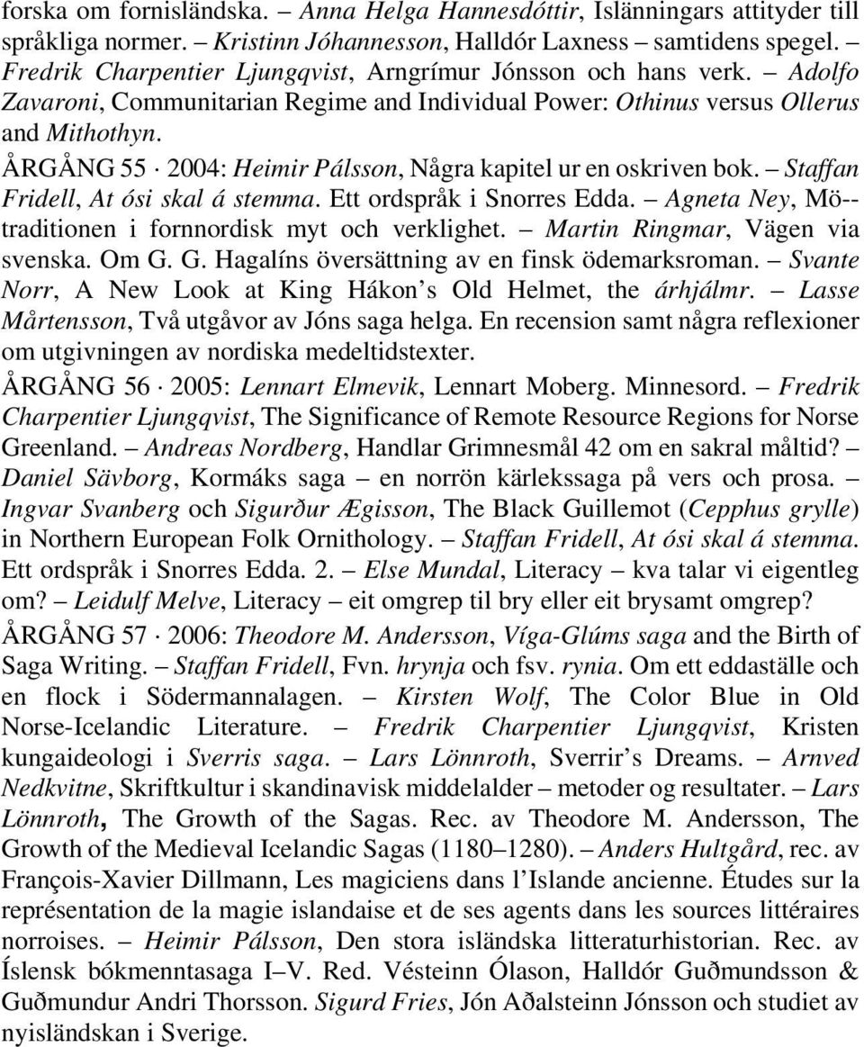ÅRGÅNG 55 2004: Heimir Pálsson, Några kapitel ur en oskriven bok. Staffan Fridell, At ósi skal á stemma. Ett ordspråk i Snorres Edda. Agneta Ney, Mö-- traditionen i fornnordisk myt och verklighet.