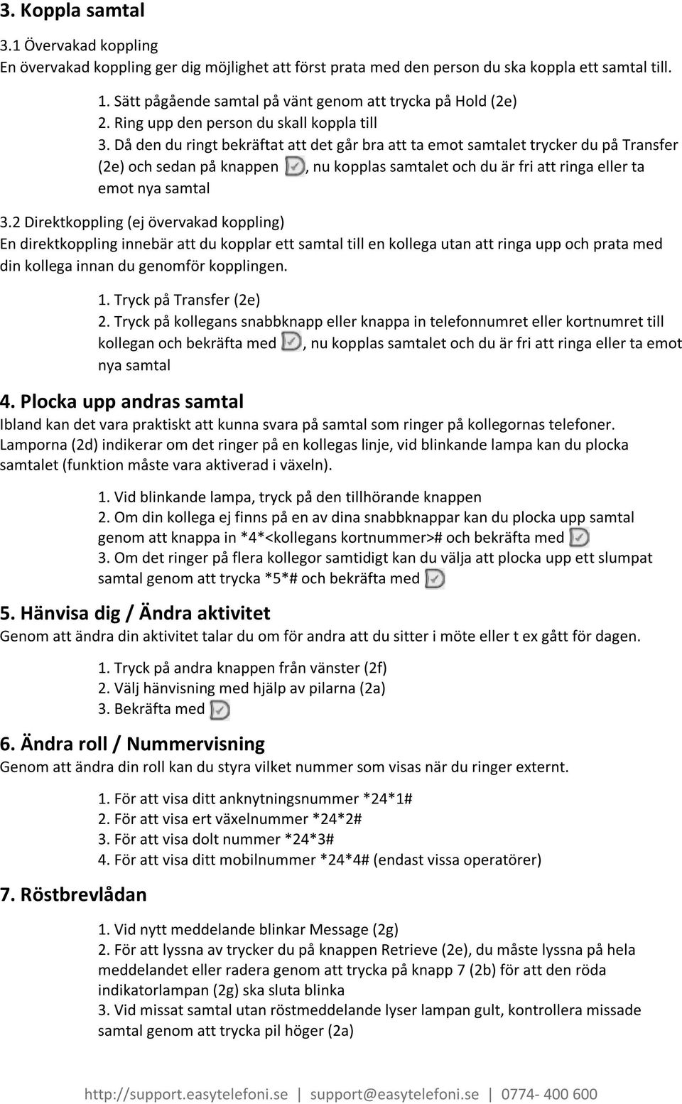 Då den du ringt bekräftat att det går bra att ta emot samtalet trycker du på Transfer (2e) och sedan på knappen, nu kopplas samtalet och du är fri att ringa eller ta emot nya samtal 3.