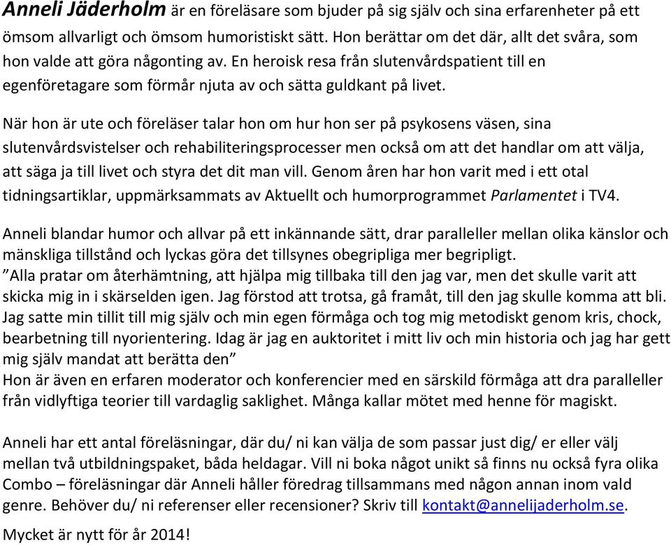 När hon är ute och föreläser talar hon om hur hon ser på psykosens väsen, sina slutenvårdsvistelser och rehabiliteringsprocesser men också om att det handlar om att välja, att säga ja till livet och