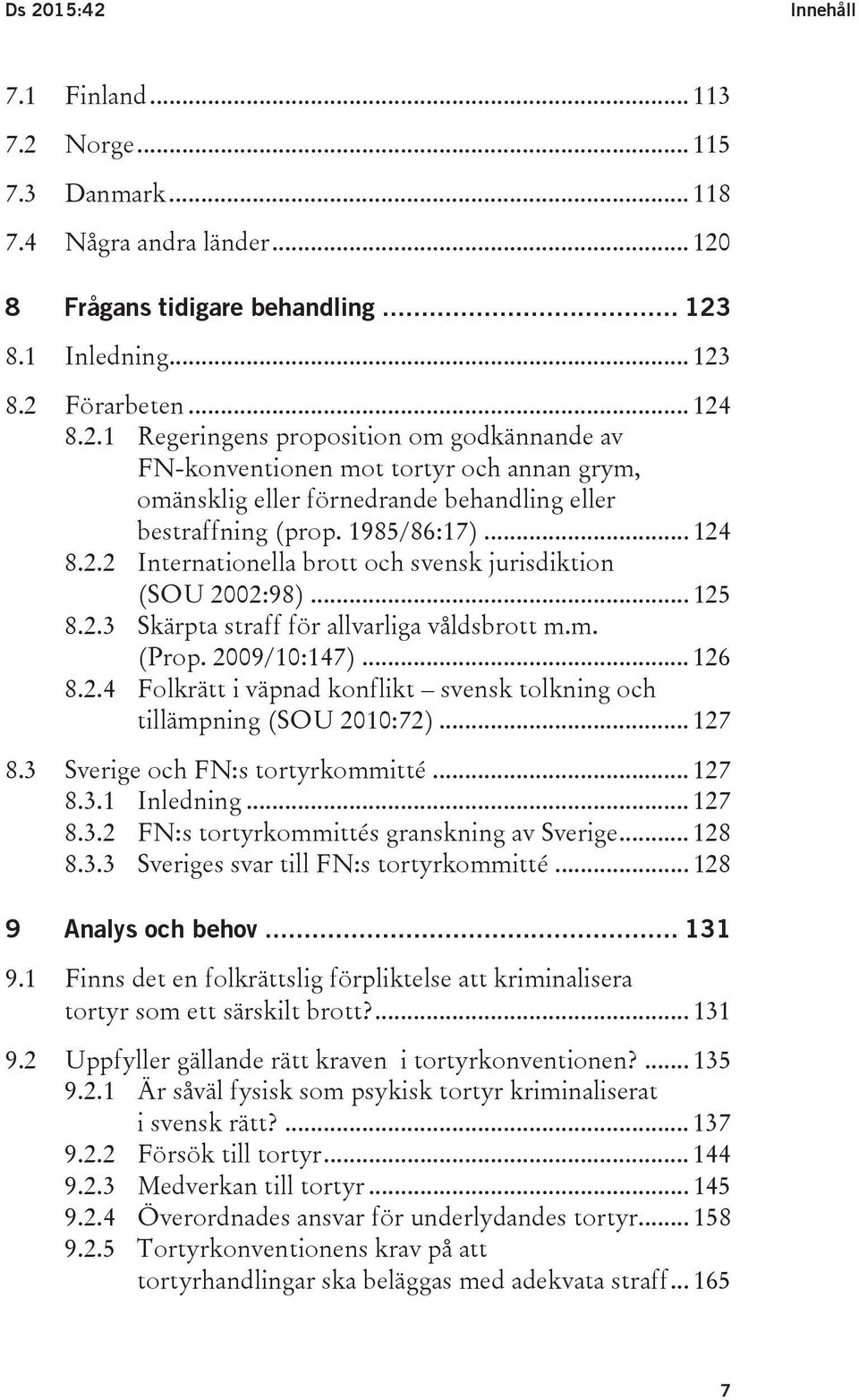 .. 127 8.3 Sverige och FN:s tortyrkommitté... 127 8.3.1 Inledning... 127 8.3.2 FN:s tortyrkommittés granskning av Sverige... 128 8.3.3 Sveriges svar till FN:s tortyrkommitté... 128 9 Analys och behov.