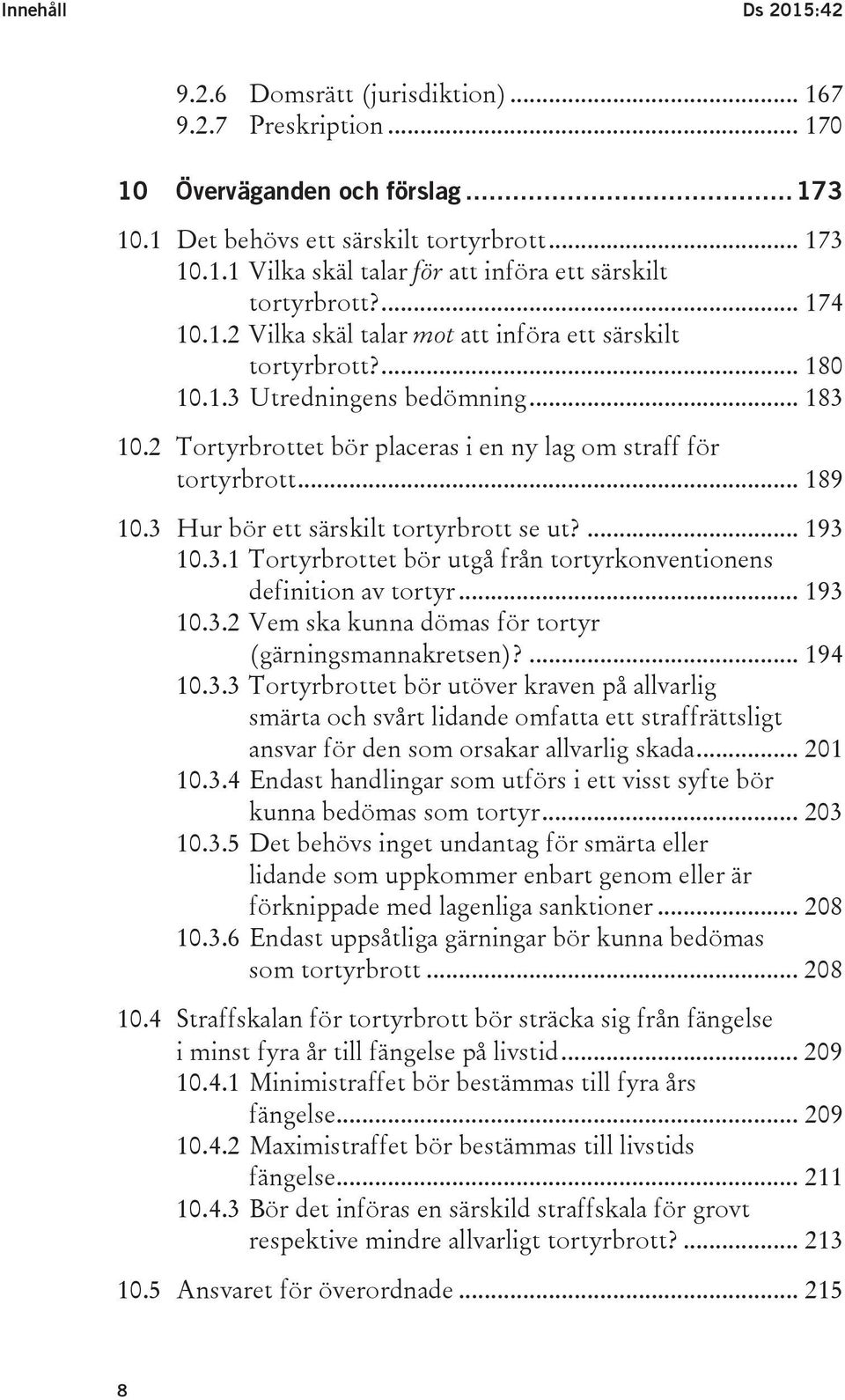 3 Hur bör ett särskilt tortyrbrott se ut?... 193 10.3.1 Tortyrbrottet bör utgå från tortyrkonventionens definition av tortyr... 193 10.3.2 Vem ska kunna dömas för tortyr (gärningsmannakretsen)?