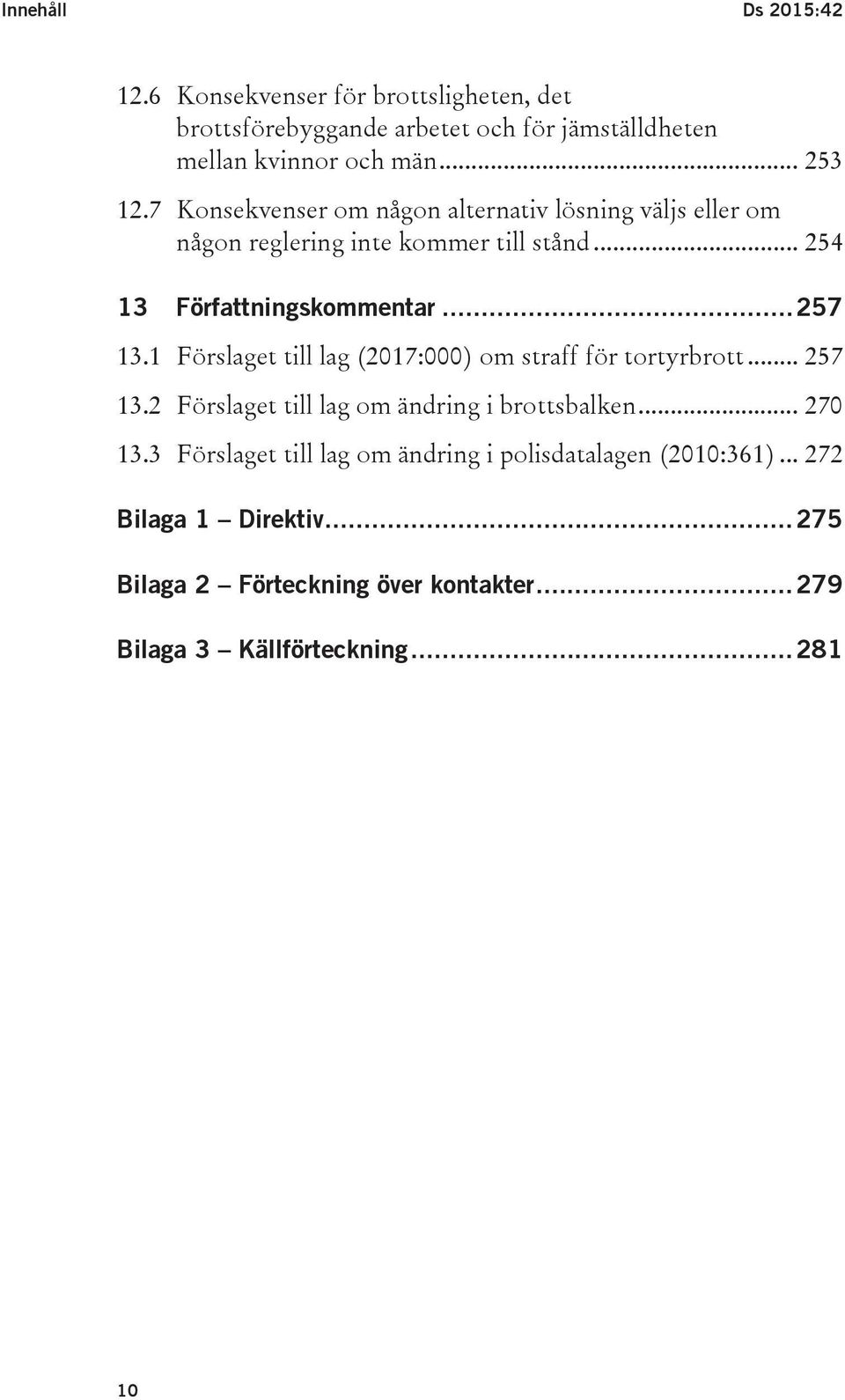 1 Förslaget till lag (2017:000) om straff för tortyrbrott... 257 13.2 Förslaget till lag om ändring i brottsbalken... 270 13.