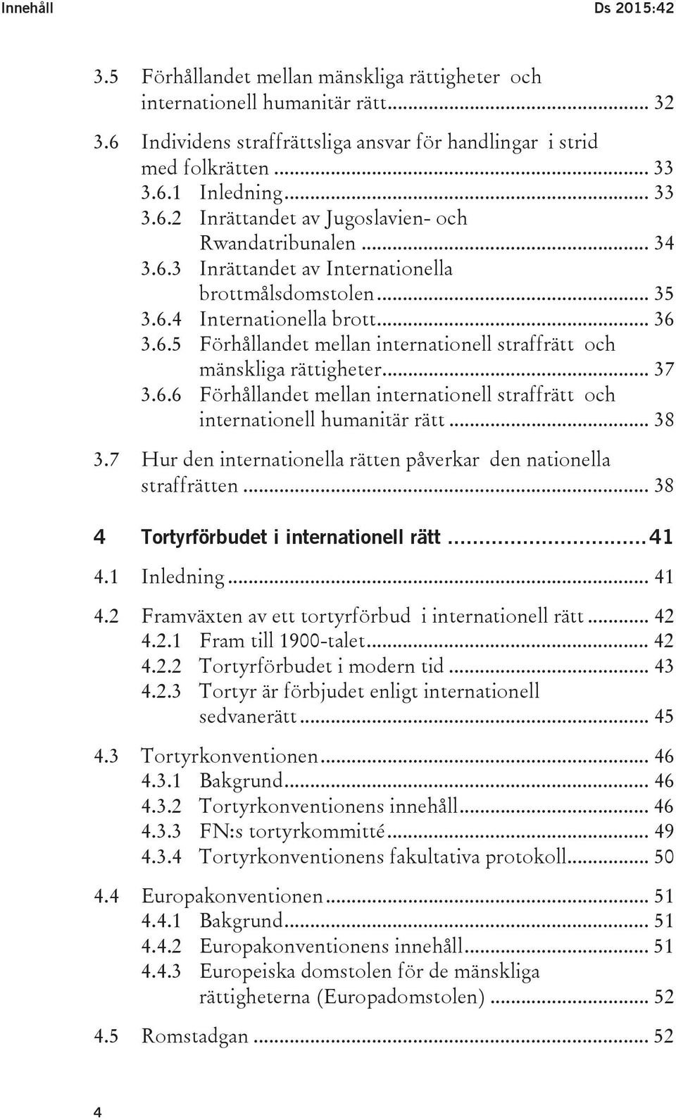 .. 37 3.6.6 Förhållandet mellan internationell straffrätt och internationell humanitär rätt... 38 3.7 Hur den internationella rätten påverkar den nationella straffrätten.