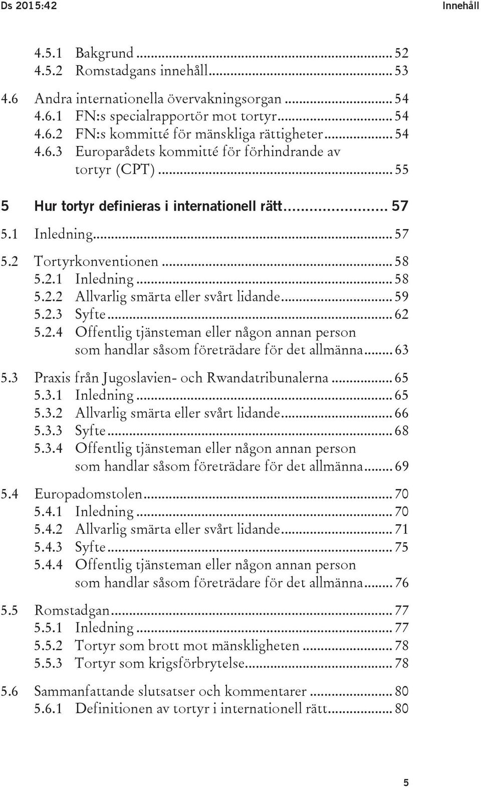 .. 59 5.2.3 Syfte... 62 5.2.4 Offentlig tjänsteman eller någon annan person som handlar såsom företrädare för det allmänna... 63 5.3 Praxis från Jugoslavien- och Rwandatribunalerna... 65 5.3.1 Inledning.