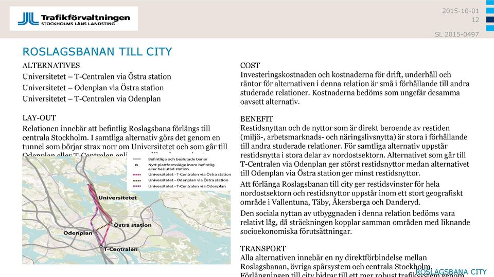 I samtliga alternativ görs det genom en tunnel som börjar strax norr om Universitetet och som går till Odenplan eller T-Centralen enligt tre olika alternativ.