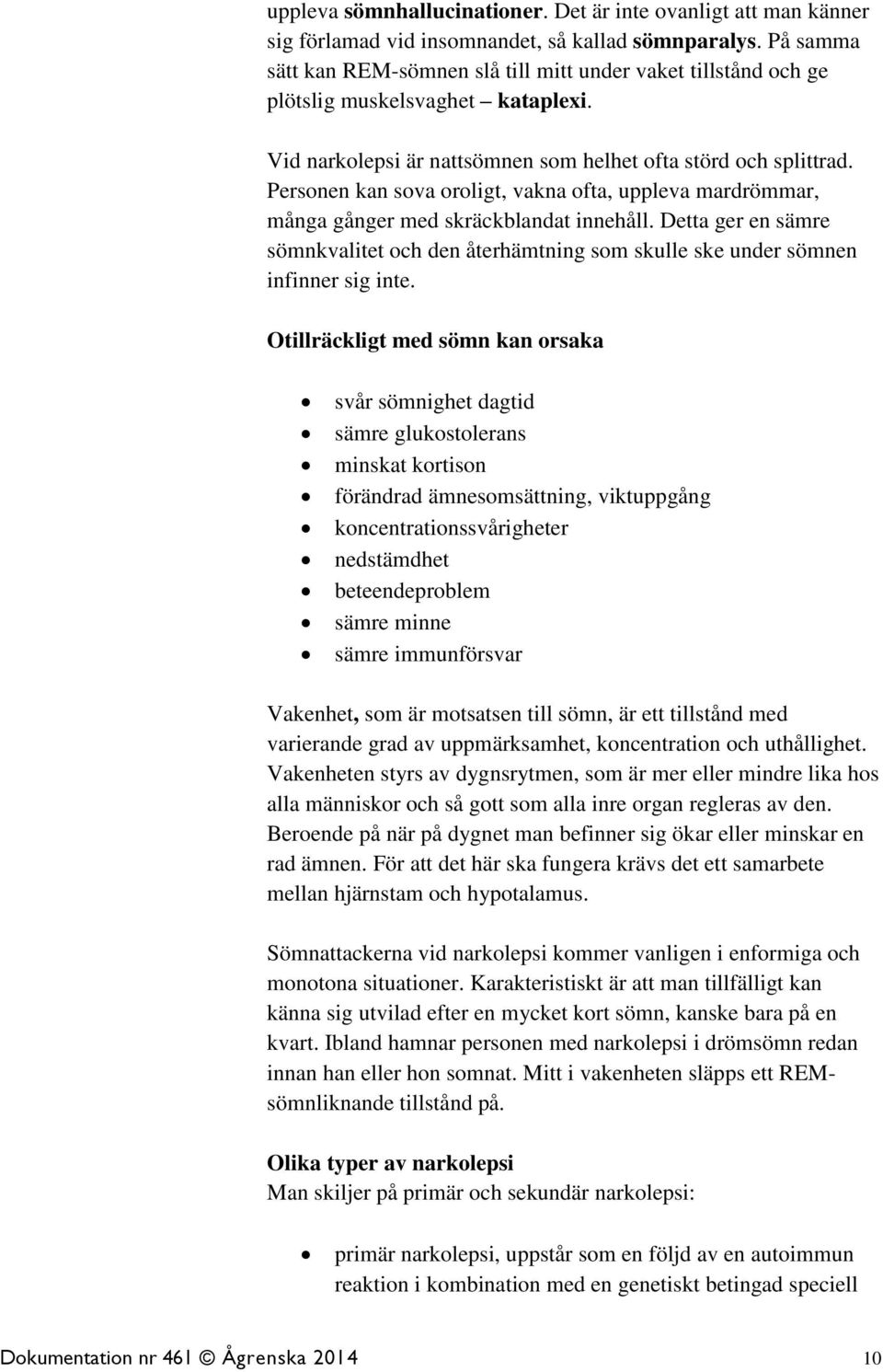 Personen kan sova oroligt, vakna ofta, uppleva mardrömmar, många gånger med skräckblandat innehåll. Detta ger en sämre sömnkvalitet och den återhämtning som skulle ske under sömnen infinner sig inte.