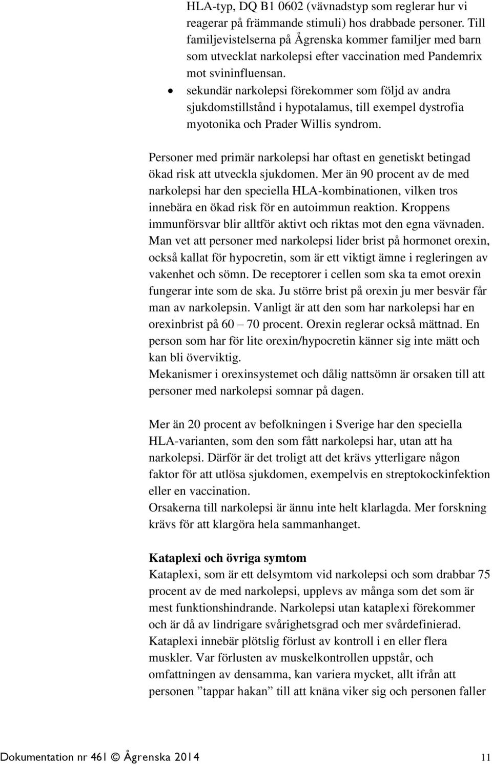 sekundär narkolepsi förekommer som följd av andra sjukdomstillstånd i hypotalamus, till exempel dystrofia myotonika och Prader Willis syndrom.