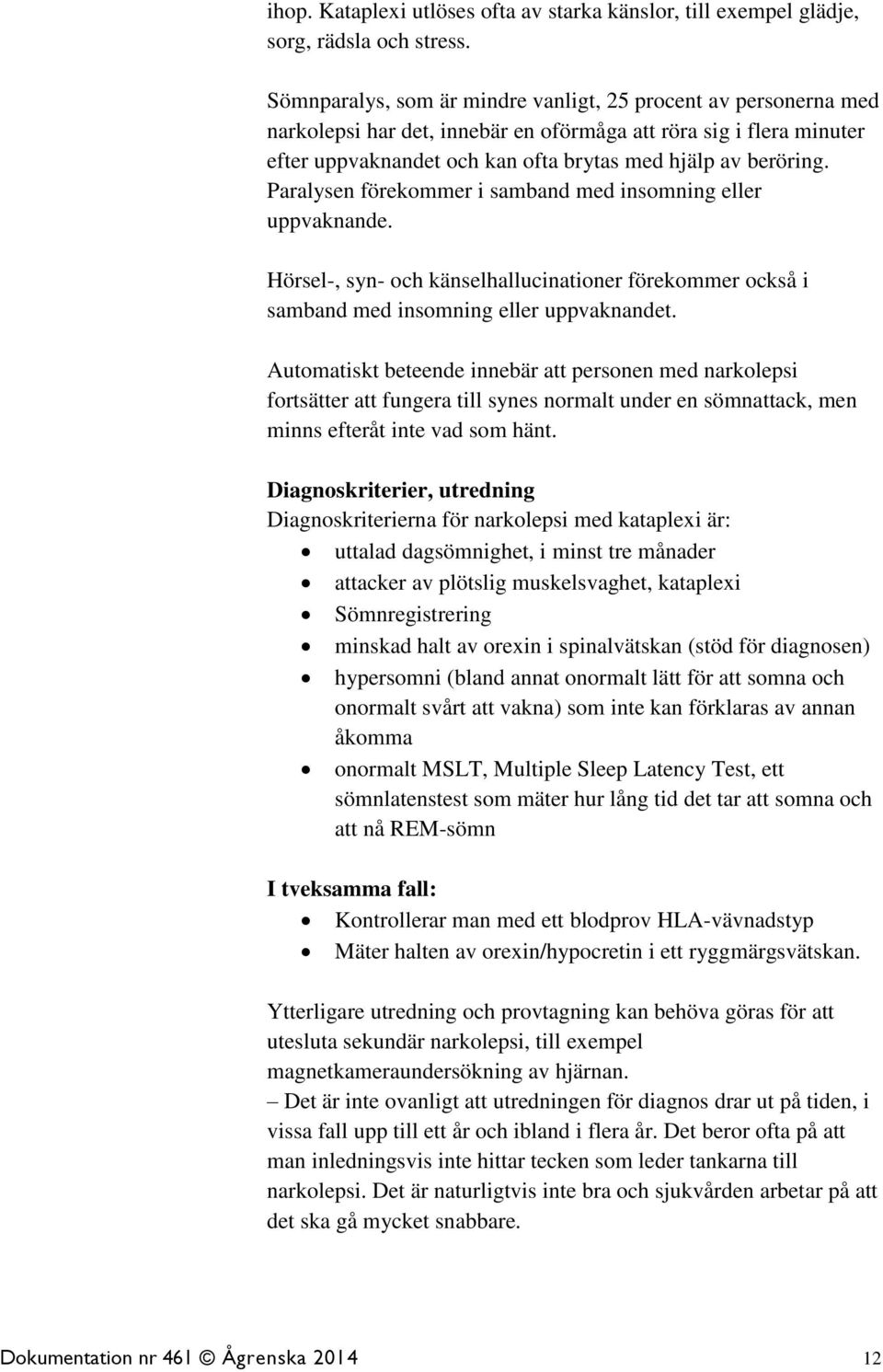 Paralysen förekommer i samband med insomning eller uppvaknande. Hörsel-, syn- och känselhallucinationer förekommer också i samband med insomning eller uppvaknandet.