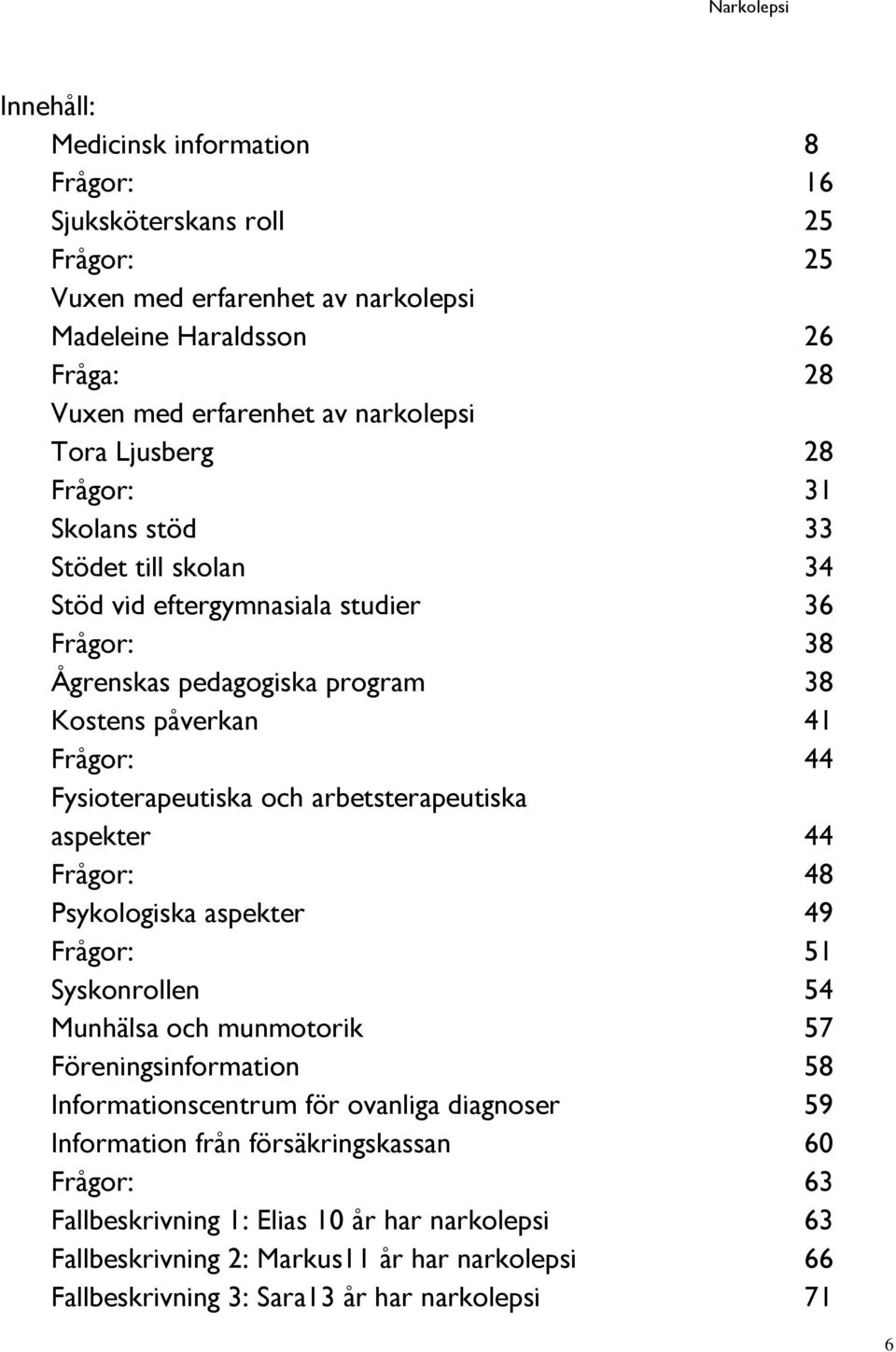 och arbetsterapeutiska aspekter 44 Frågor: 48 Psykologiska aspekter 49 Frågor: 51 Syskonrollen 54 Munhälsa och munmotorik 57 Föreningsinformation 58 Informationscentrum för ovanliga diagnoser 59