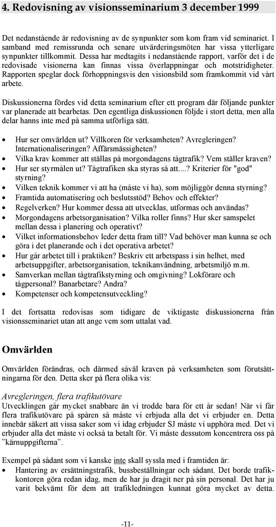 Dessa har medtagits i nedanstående rapport, varför det i de redovisade visionerna kan finnas vissa överlappningar och motstridigheter.