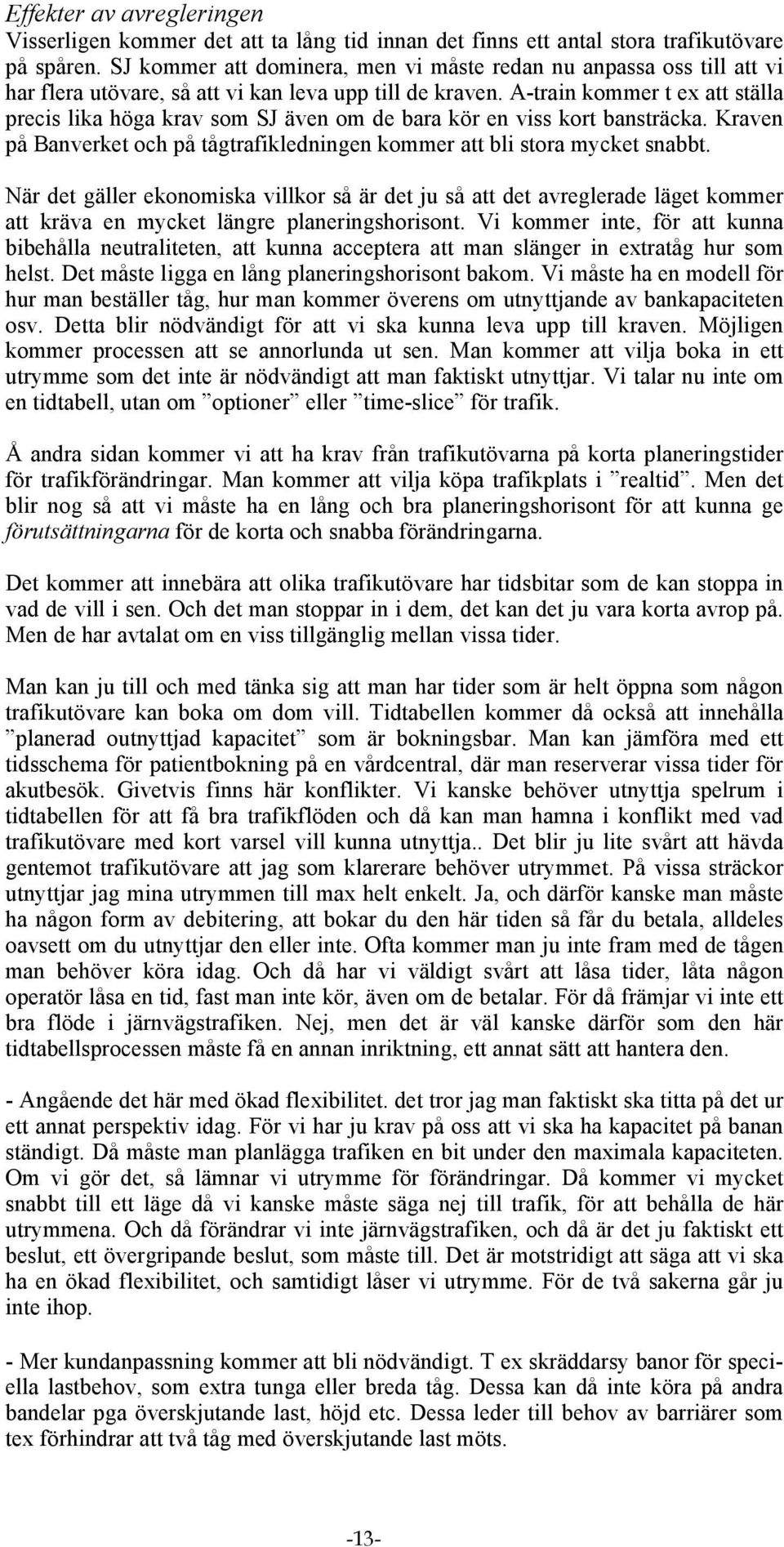 A-train kommer t ex att ställa precis lika höga krav som SJ även om de bara kör en viss kort bansträcka. Kraven på Banverket och på tågtrafikledningen kommer att bli stora mycket snabbt.