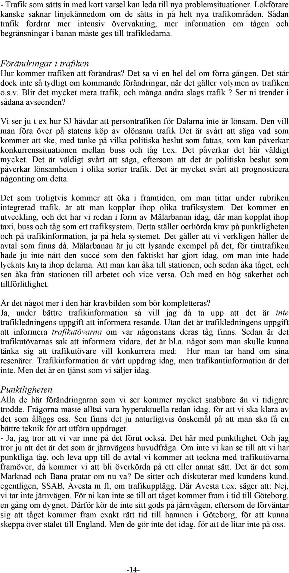 Det sa vi en hel del om förra gången. Det står dock inte så tydligt om kommande förändringar, när det gäller volymen av trafiken o.s.v. Blir det mycket mera trafik, och många andra slags trafik?