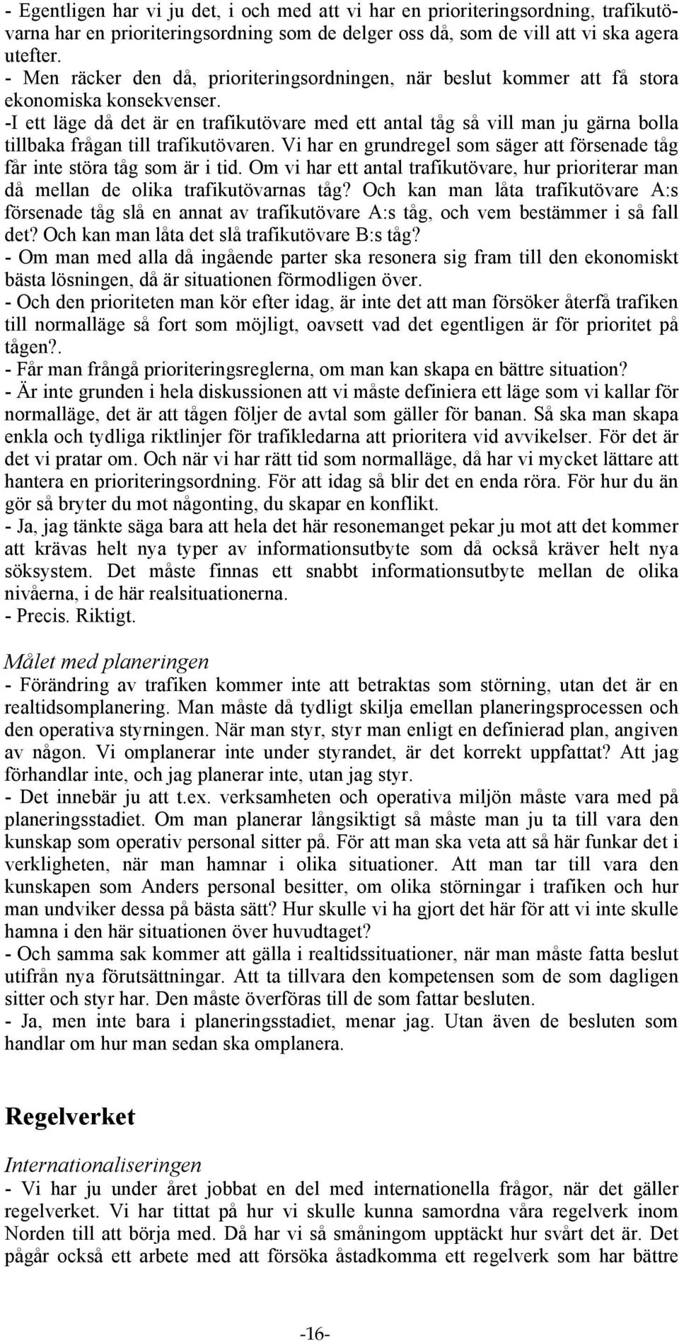 -I ett läge då det är en trafikutövare med ett antal tåg så vill man ju gärna bolla tillbaka frågan till trafikutövaren.