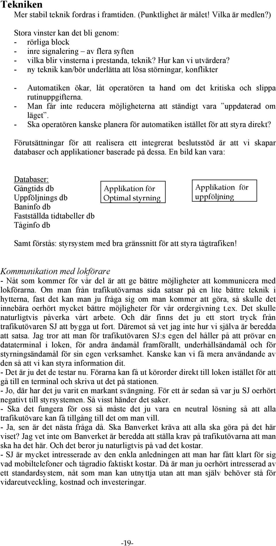 - ny teknik kan/bör underlätta att lösa störningar, konflikter - Automatiken ökar, låt operatören ta hand om det kritiska och slippa rutinuppgifterna.