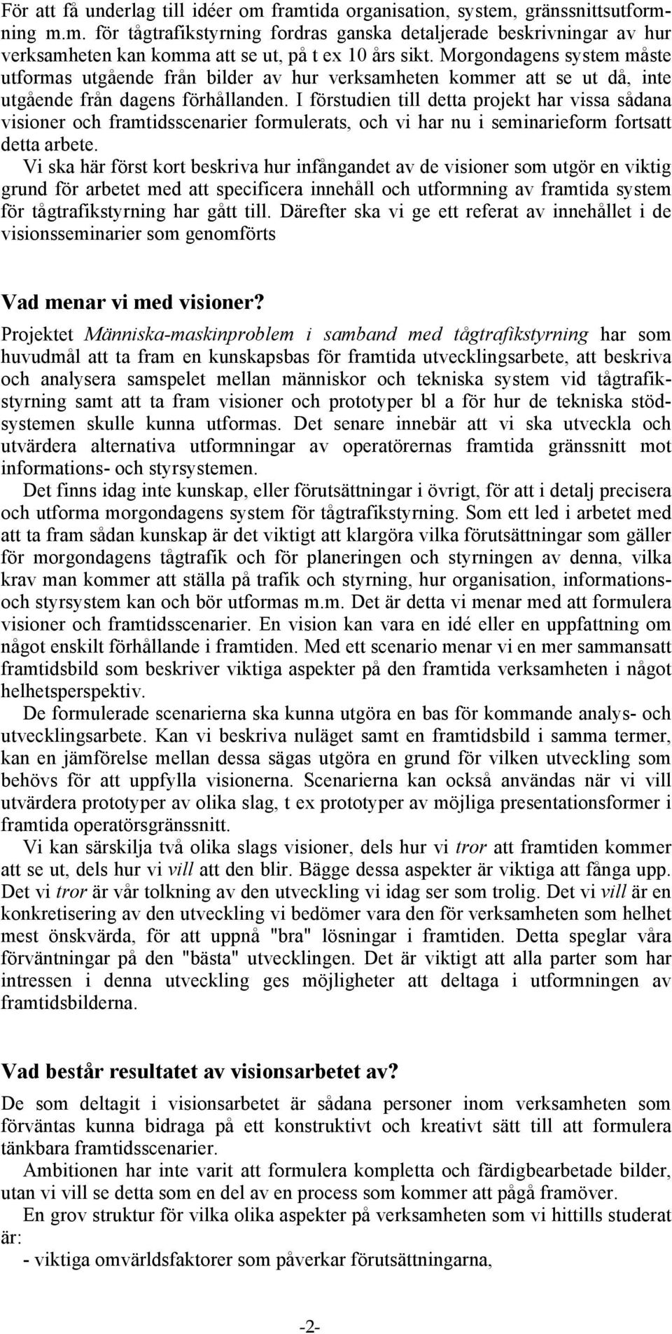 I förstudien till detta projekt har vissa sådana visioner och framtidsscenarier formulerats, och vi har nu i seminarieform fortsatt detta arbete.