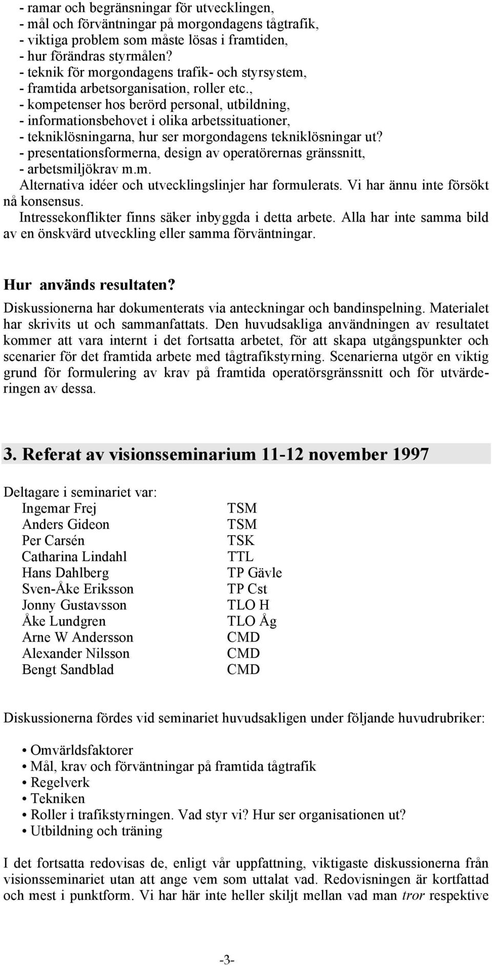 , - kompetenser hos berörd personal, utbildning, - informationsbehovet i olika arbetssituationer, - tekniklösningarna, hur ser morgondagens tekniklösningar ut?