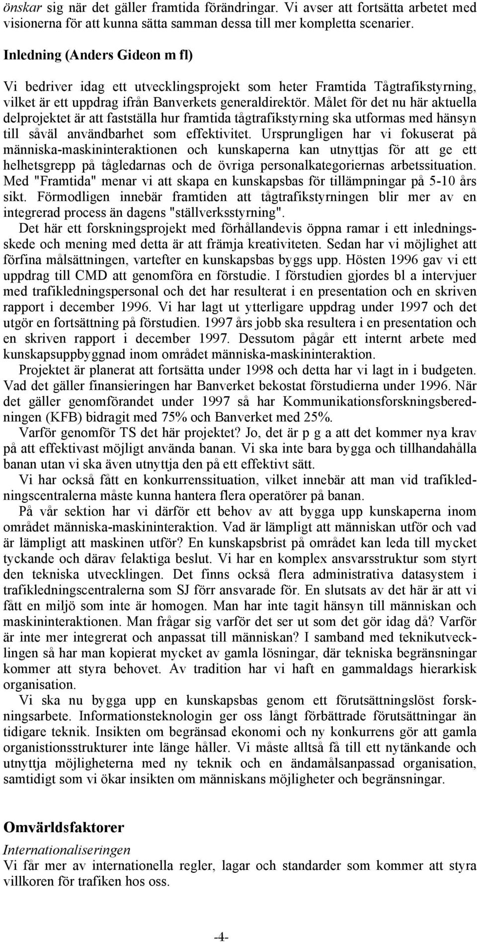 Målet för det nu här aktuella delprojektet är att fastställa hur framtida tågtrafikstyrning ska utformas med hänsyn till såväl användbarhet som effektivitet.