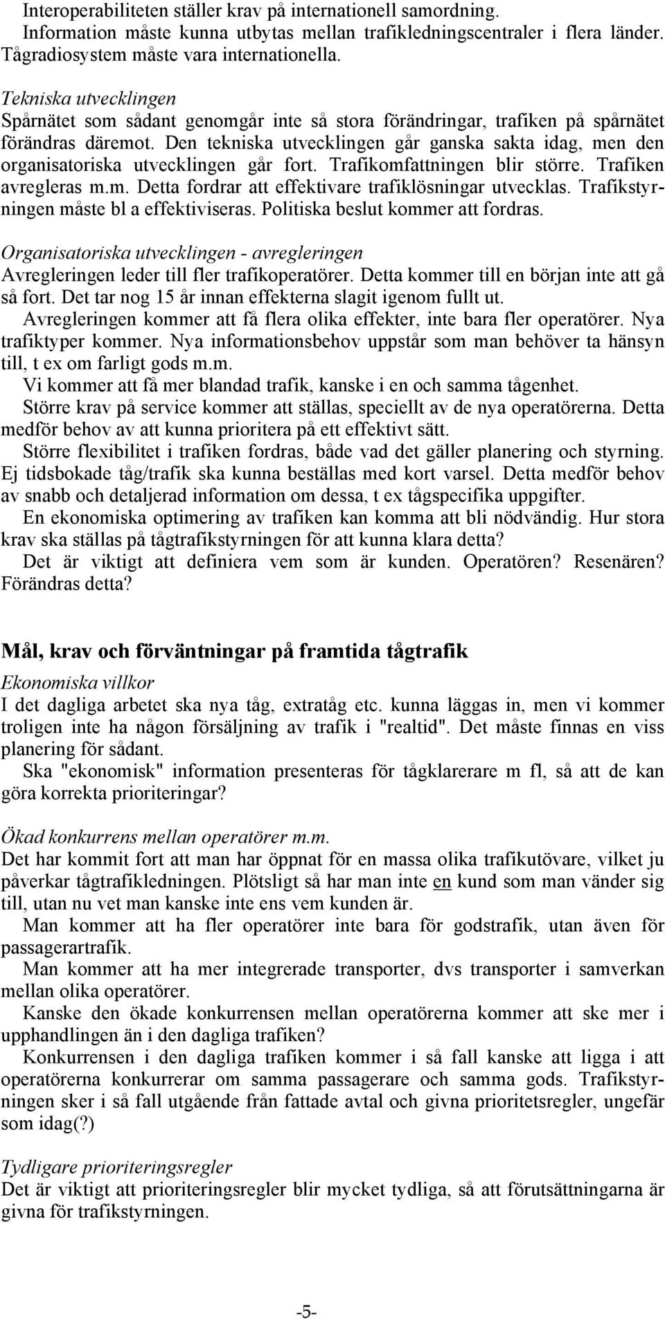 Den tekniska utvecklingen går ganska sakta idag, men den organisatoriska utvecklingen går fort. Trafikomfattningen blir större. Trafiken avregleras m.m. Detta fordrar att effektivare trafiklösningar utvecklas.