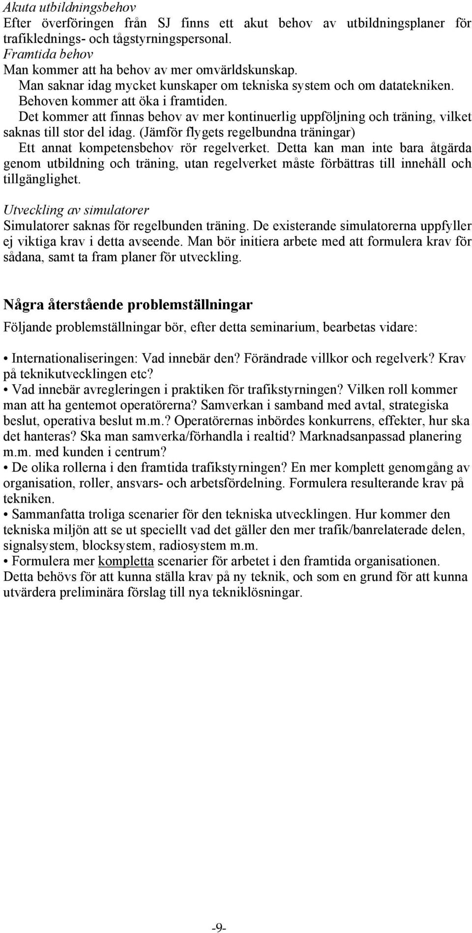 Det kommer att finnas behov av mer kontinuerlig uppföljning och träning, vilket saknas till stor del idag. (Jämför flygets regelbundna träningar) Ett annat kompetensbehov rör regelverket.