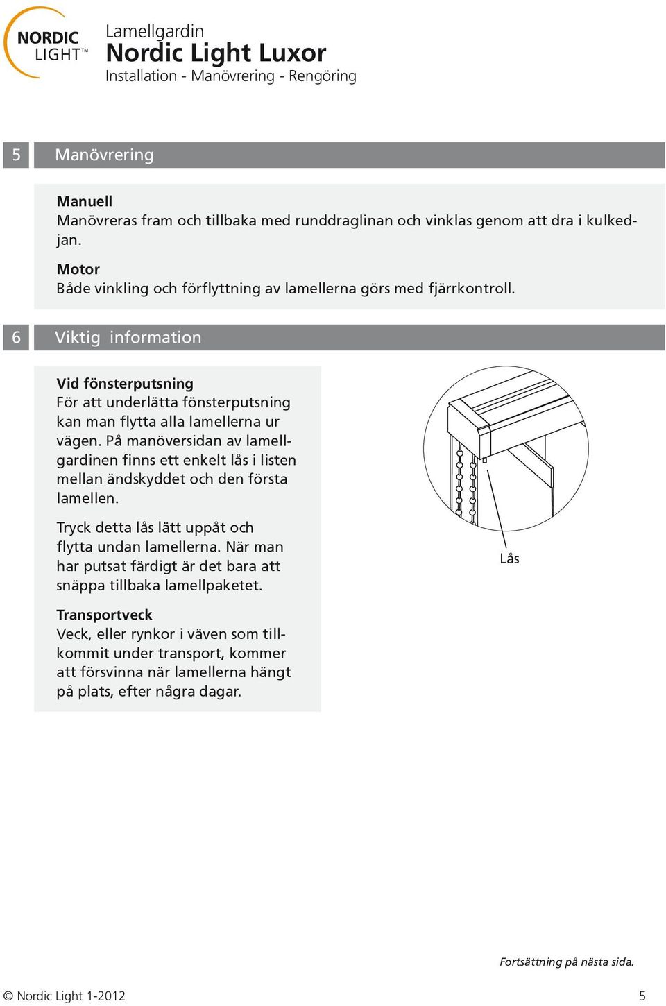 På mnöversidn v lmellgrdinen finns ett enkelt lås i listen melln ändskyddet och den först lmellen. Tryck dett lås lätt uppåt och flytt undn lmellern.