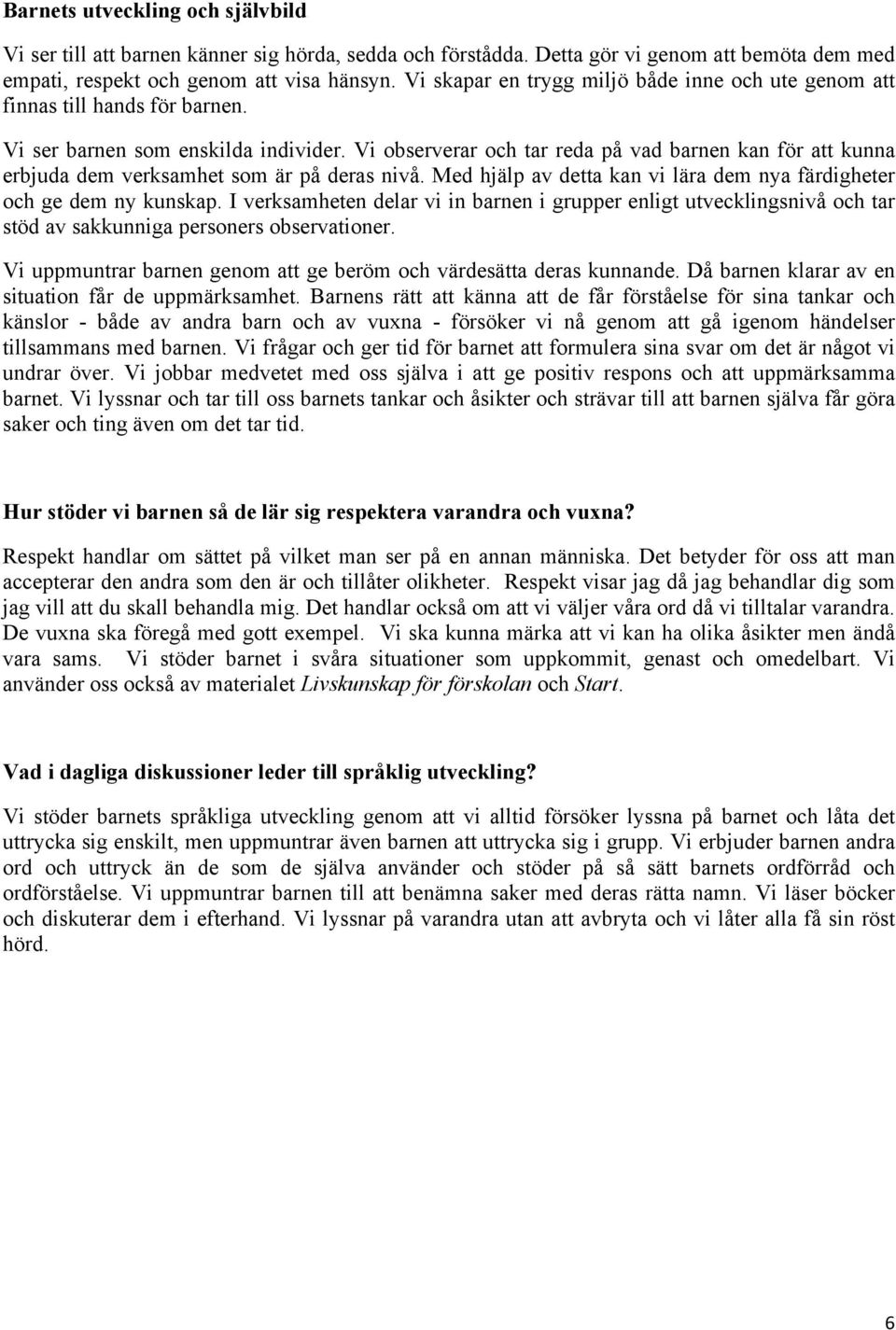 Vi observerar och tar reda på vad barnen kan för att kunna erbjuda dem verksamhet som är på deras nivå. Med hjälp av detta kan vi lära dem nya färdigheter och ge dem ny kunskap.