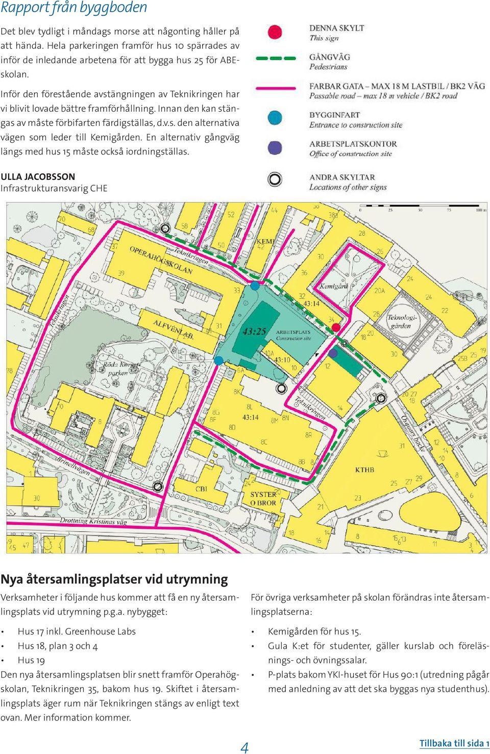En alternativ gångväg längs med hus 15 måste också iordningställas.