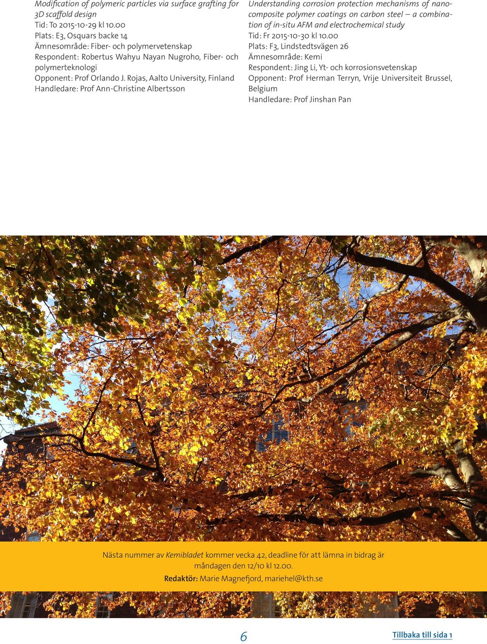 Rojas, Aalto University, Finland Handledare: Prof Ann-Christine Albertsson Understanding corrosion protection mechanisms of nanocomposite polymer coatings on carbon steel a combination of in-situ AFM