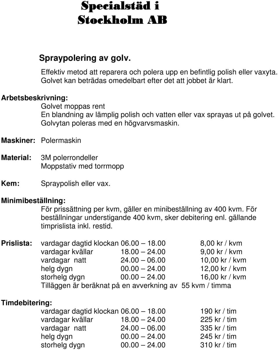 Maskiner: Polermaskin 3M polerrondeller Moppstativ med torrmopp Spraypolish eller vax. För prissättning per kvm, gäller en minibeställning av 400 kvm.
