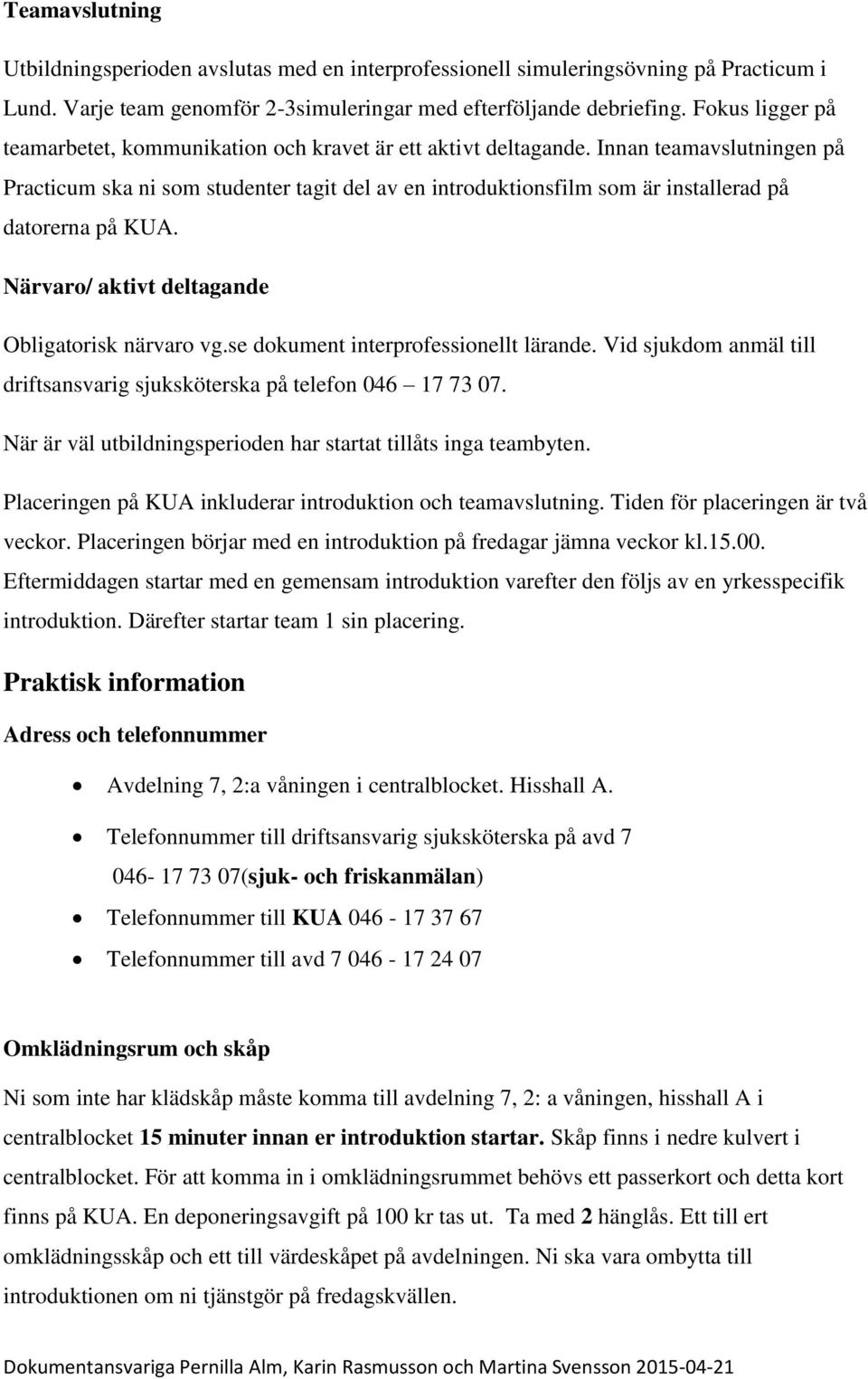 Innan teamavslutningen på Practicum ska ni som studenter tagit del av en introduktionsfilm som är installerad på datorerna på KUA. Närvaro/ aktivt deltagande Obligatorisk närvaro vg.