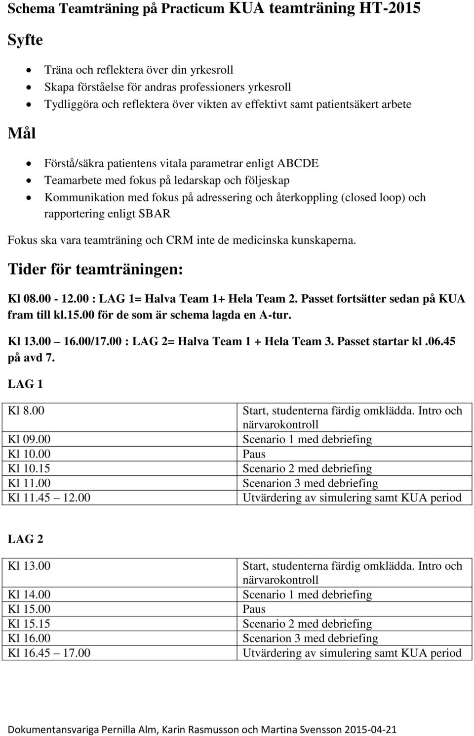 (closed loop) och rapportering enligt SBAR Fokus ska vara teamträning och CRM inte de medicinska kunskaperna. Tider för teamträningen: Kl 08.00-12.00 : LAG 1= Halva Team 1+ Hela Team 2.