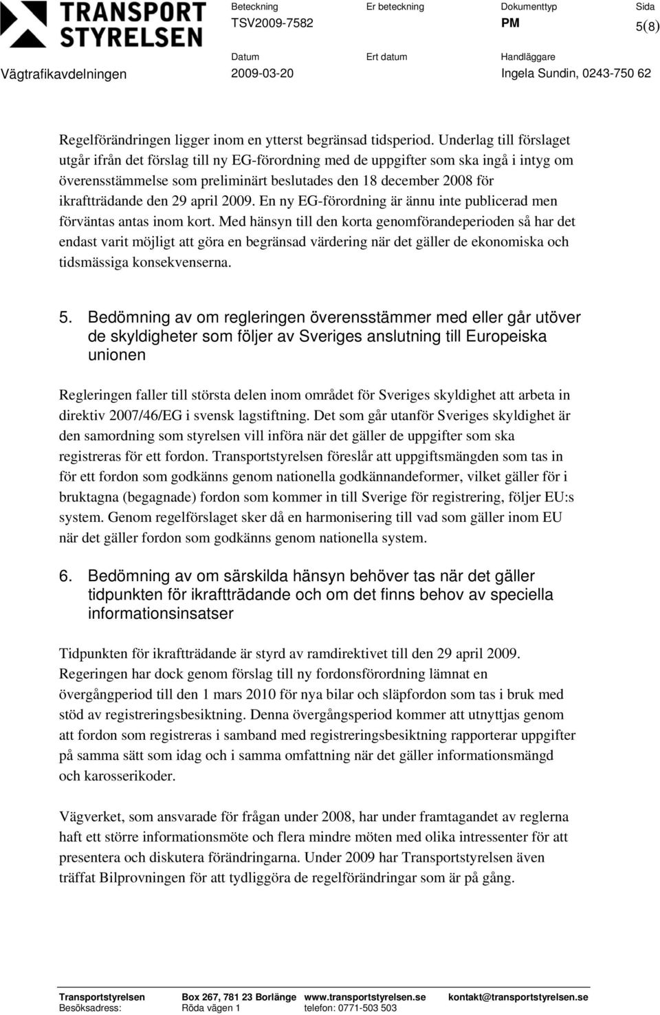 Underlag till förslaget utgår ifrån det förslag till ny EG-förordning med de uppgifter som ska ingå i intyg om överensstämmelse som preliminärt beslutades den 18 december 2008 för ikraftträdande den