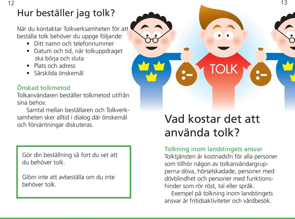 önskemål Önskad tolkmetod Tolkanvändaren beställer tolkmetod utifrån sina behov. Samtal mellan beställaren och Tolkverksamheten sker alltid i dialog där önskemål och förväntningar diskuteras.