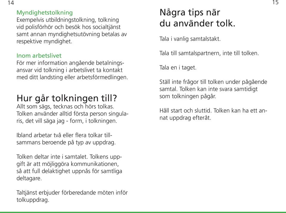 Allt som sägs, tecknas och hörs tolkas. Tolken använder alltid första person singularis, det vill säga jag - form, i tolkningen.