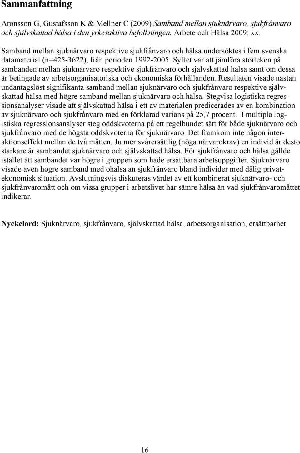 Syftet var att jämföra storleken på sambanden mellan sjuknärvaro respektive sjukfrånvaro och självskattad hälsa samt om dessa är betingade av arbetsorganisatoriska och ekonomiska förhållanden.