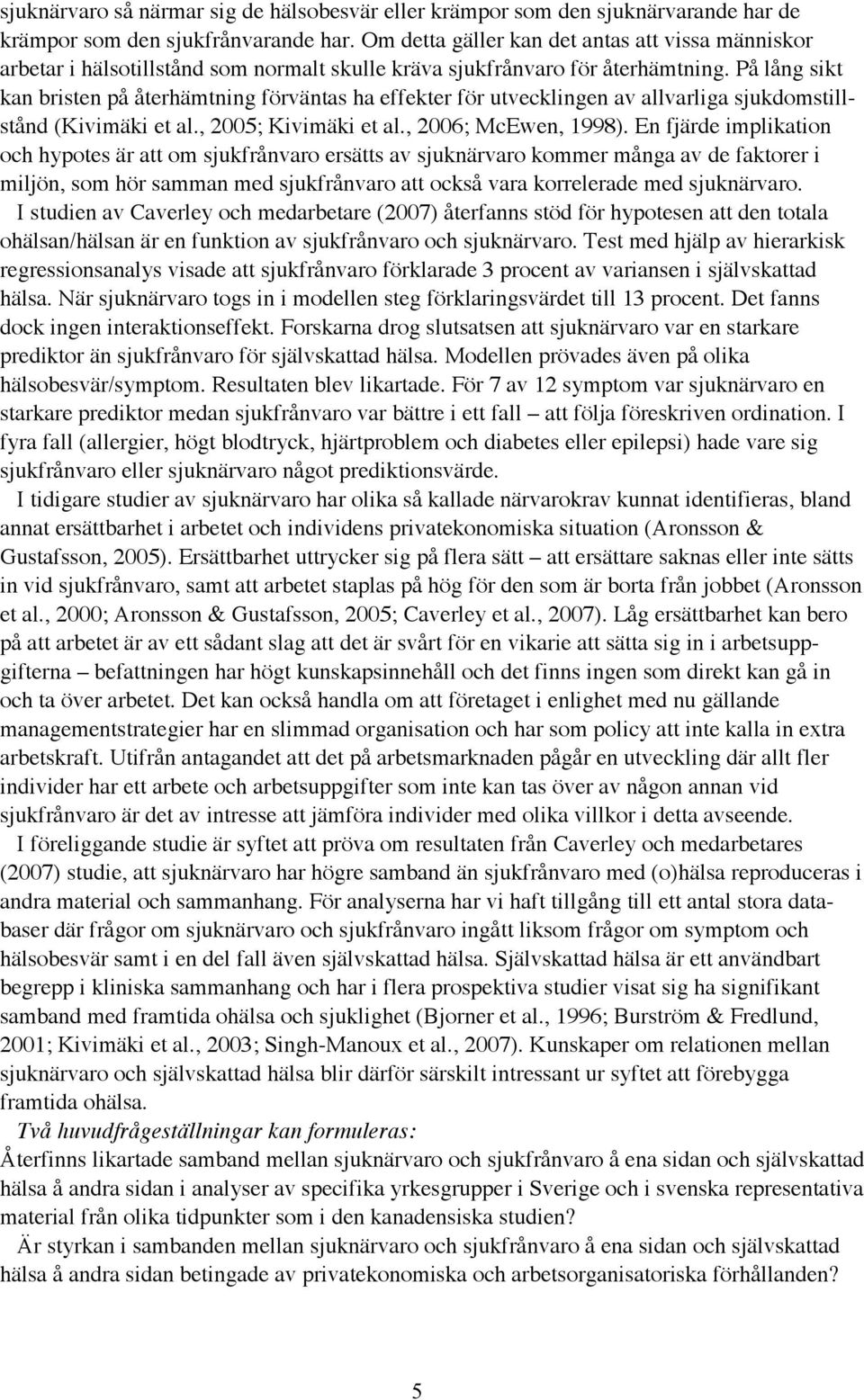 På lång sikt kan bristen på återhämtning förväntas ha effekter för utvecklingen av allvarliga sjukdomstillstånd (Kivimäki et al., 2005; Kivimäki et al., 2006; McEwen, 1998).