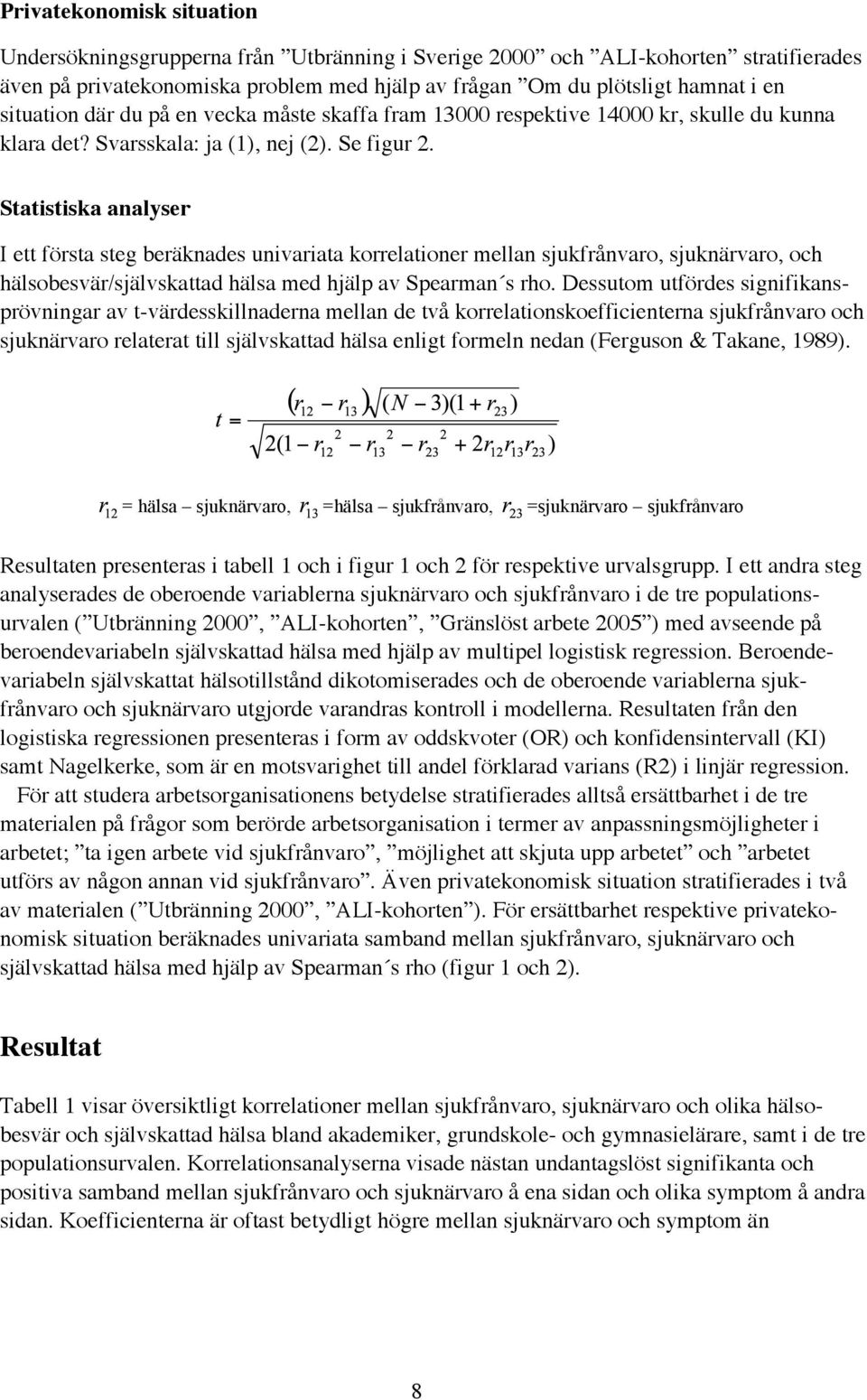 Statistiska analyser I ett första steg beräknades univariata korrelationer mellan sjukfrånvaro, sjuknärvaro, och hälsobesvär/självskattad hälsa med hjälp av Spearman s rho.