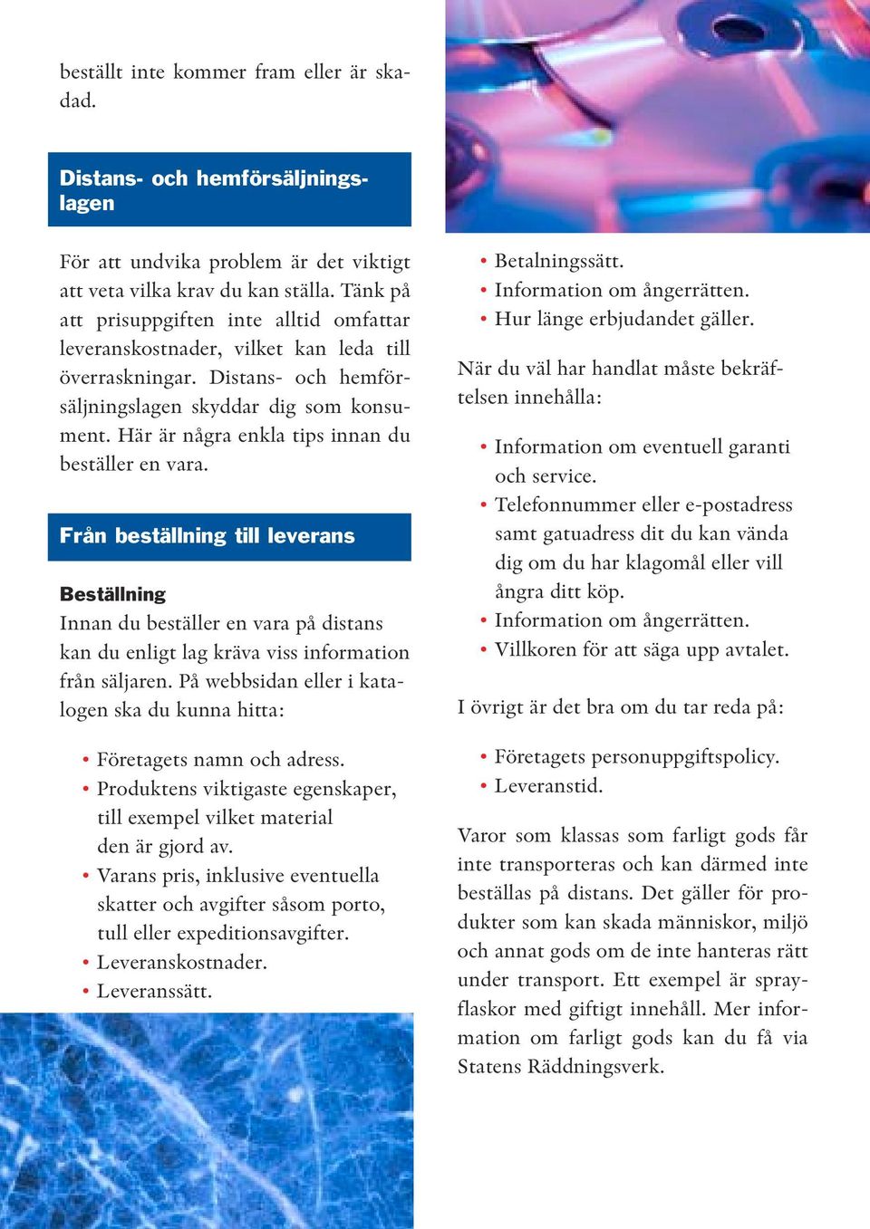 Här är några enkla tips innan du beställer en vara. Från beställning till leverans Beställning Innan du beställer en vara på distans kan du enligt lag kräva viss information från säljaren.