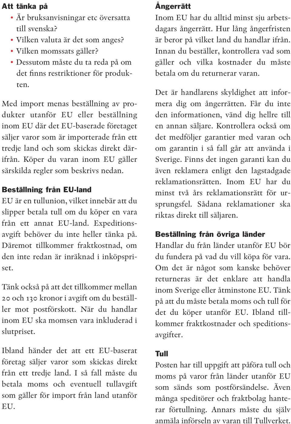 Köper du varan inom EU gäller särskilda regler som beskrivs nedan. Beställning från EU-land EU är en tullunion, vilket innebär att du slipper betala tull om du köper en vara från ett annat EU-land.