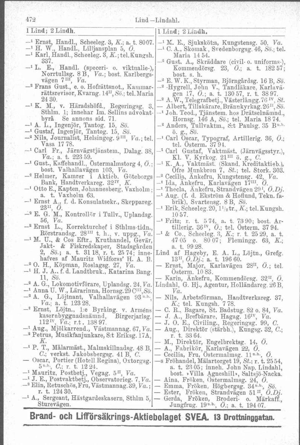 viktiialie-), Eommendörsg. 23, 0.; a. t. 182 57; Norrtullsg. 8 B, Vu.; bost. Karlbergs- bost. s. h. vägen 7"', Va. -2 E. W. K., Styrman, Björngårdsg. 16 B, Sö. -"rans Gust., e. o. Hofrittsnot.