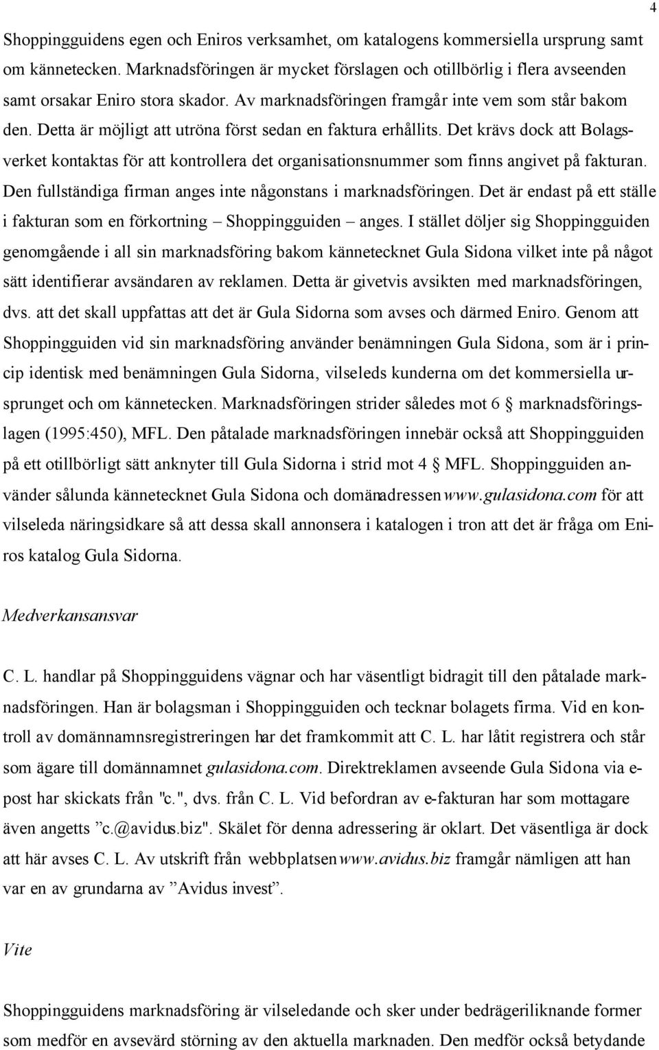 Detta är möjligt att utröna först sedan en faktura erhållits. Det krävs dock att Bolagsverket kontaktas för att kontrollera det organisationsnummer som finns angivet på fakturan.