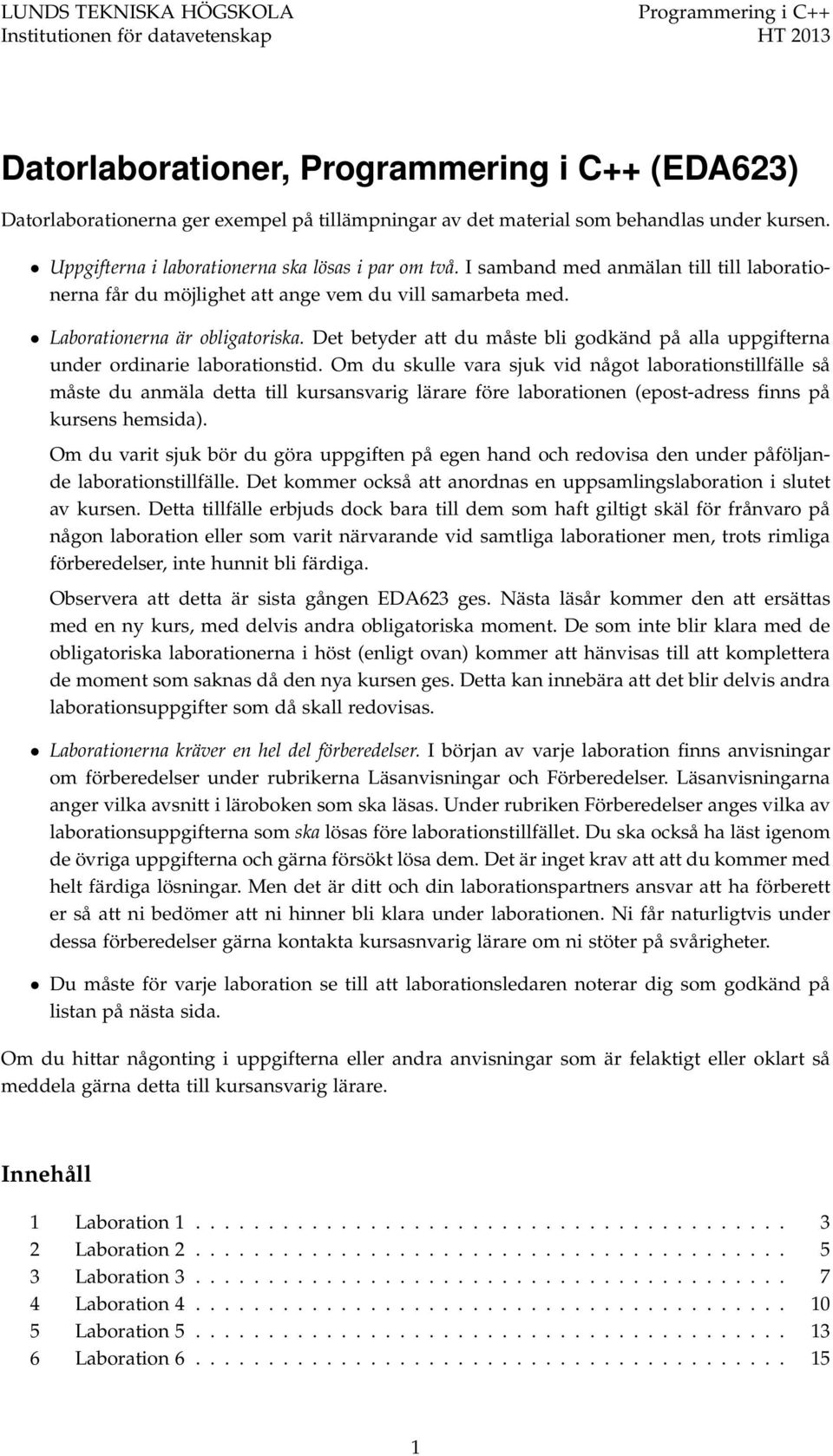 Laborationerna är obligatoriska. Det betyder att du måste bli godkänd på alla uppgifterna under ordinarie laborationstid.