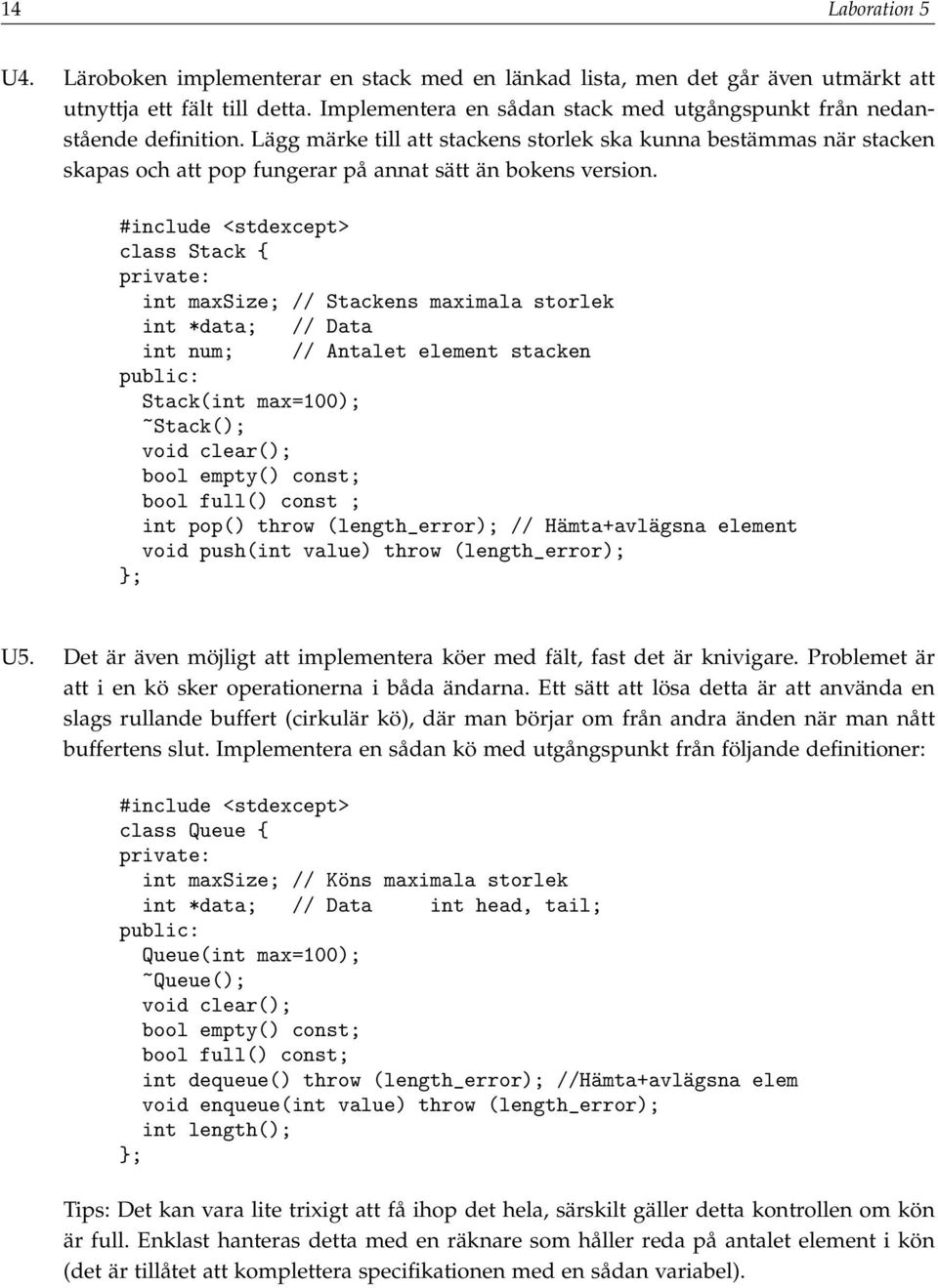 Lägg märke till att stackens storlek ska kunna bestämmas när stacken skapas och att pop fungerar på annat sätt än bokens version.