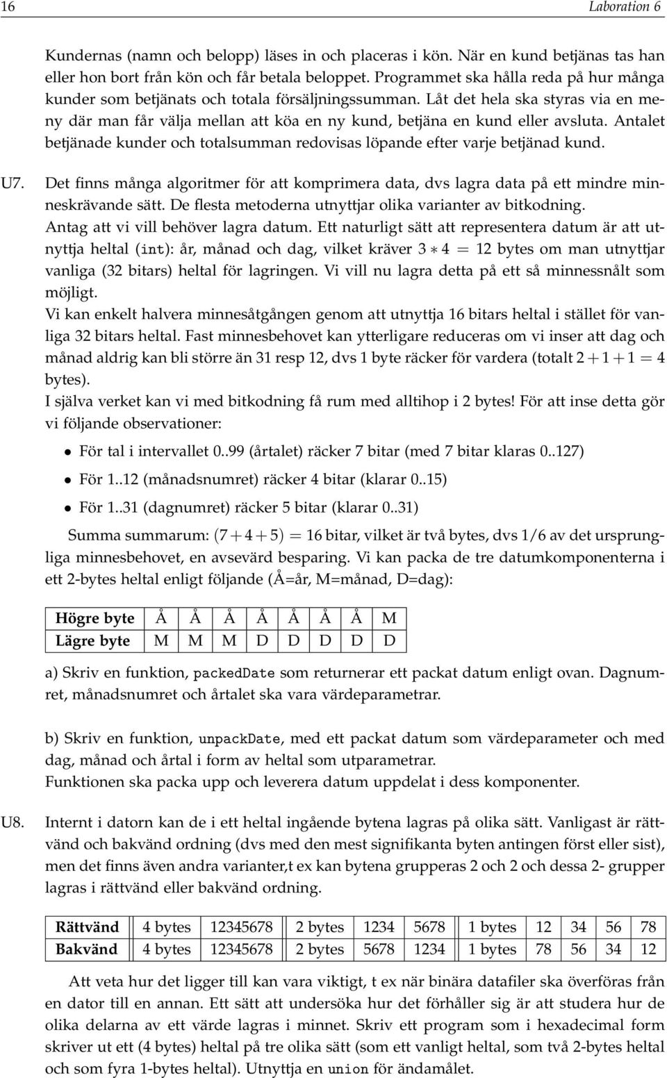 Låt det hela ska styras via en meny där man får välja mellan att köa en ny kund, betjäna en kund eller avsluta. Antalet betjänade kunder och totalsumman redovisas löpande efter varje betjänad kund.