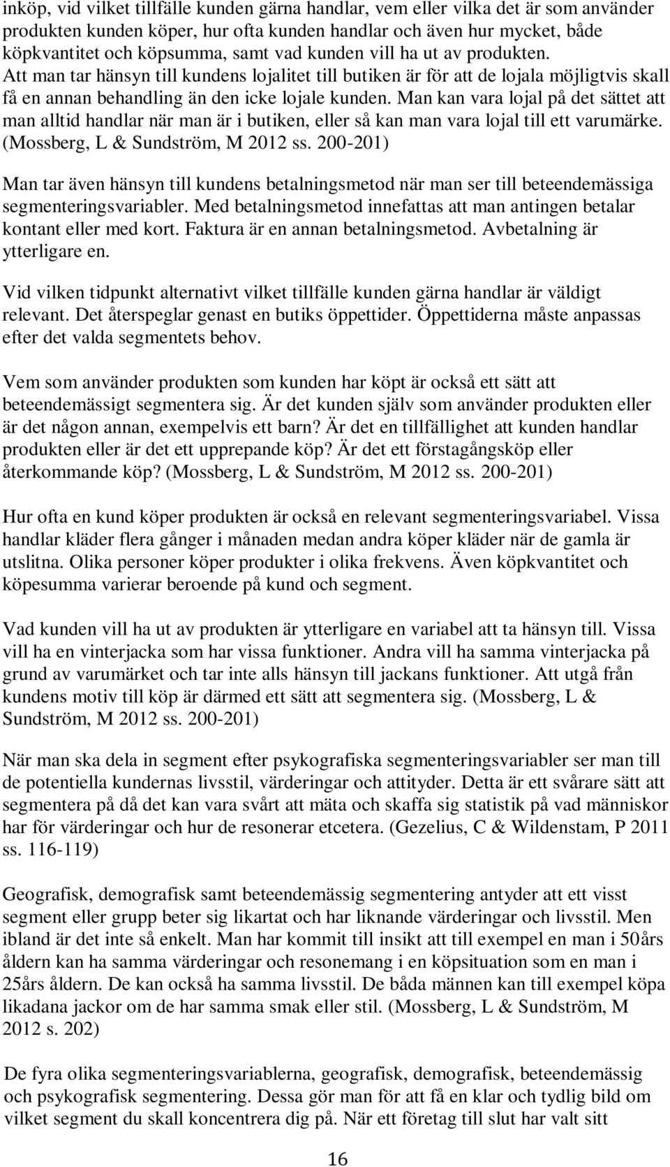 Man kan vara lojal på det sättet att man alltid handlar när man är i butiken, eller så kan man vara lojal till ett varumärke. (Mossberg, L & Sundström, M 2012 ss.