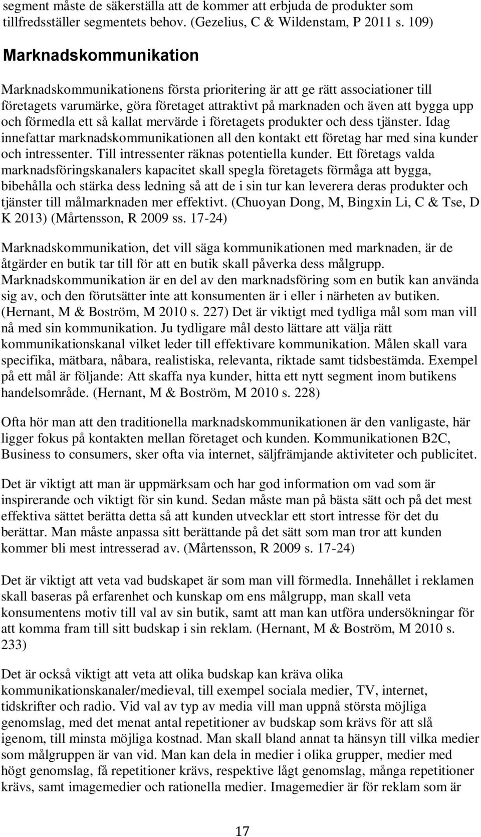 förmedla ett så kallat mervärde i företagets produkter och dess tjänster. Idag innefattar marknadskommunikationen all den kontakt ett företag har med sina kunder och intressenter.