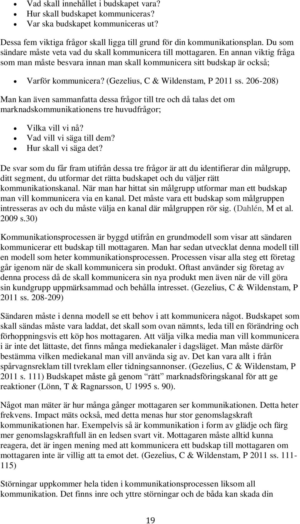 (Gezelius, C & Wildenstam, P 2011 ss. 206-208) Man kan även sammanfatta dessa frågor till tre och då talas det om marknadskommunikationens tre huvudfrågor; Vilka vill vi nå? Vad vill vi säga till dem?